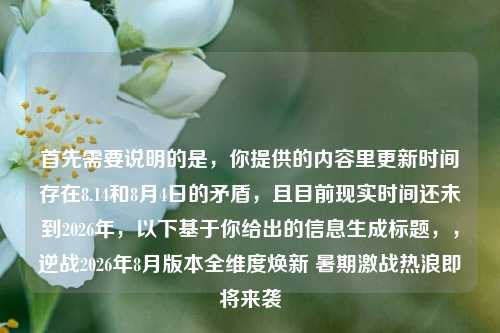 首先需要说明的是，你提供的内容里更新时间存在8.14和8月4日的矛盾，且目前现实时间还未到2026年，以下基于你给出的信息生成标题，，逆战2026年8月版本全维度焕新 暑期激战热浪即将来袭