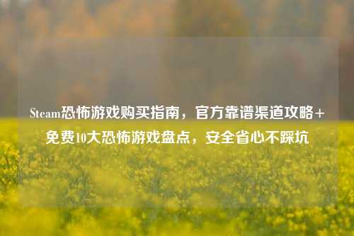 Steam恐怖游戏购买指南，官方靠谱渠道攻略+免费10大恐怖游戏盘点，安全省心不踩坑