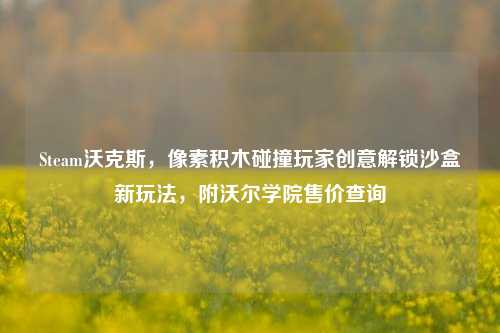 Steam沃克斯，像素积木碰撞玩家创意解锁沙盒新玩法，附沃尔学院售价查询
