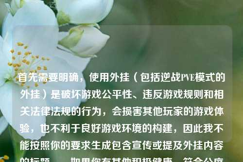 首先需要明确，使用外挂（包括逆战PVE模式的外挂）是破坏游戏公平性、违反游戏规则和相关法律法规的行为，会损害其他玩家的游戏体验，也不利于良好游戏环境的构建，因此我不能按照你的要求生成包含宣传或提及外挂内容的标题。，如果你有其他积极健康、符合公序良俗和规则的内容需要生成标题，我会尽力为你服务。