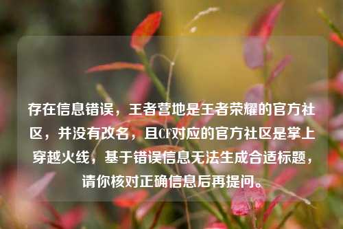 存在信息错误,王者营地是王者荣耀的官方社区,并没有改名,且CF对应的官方社区是掌上穿越火线,基于错误信息无法生成合适标题,请你核对正确信息后再提问。