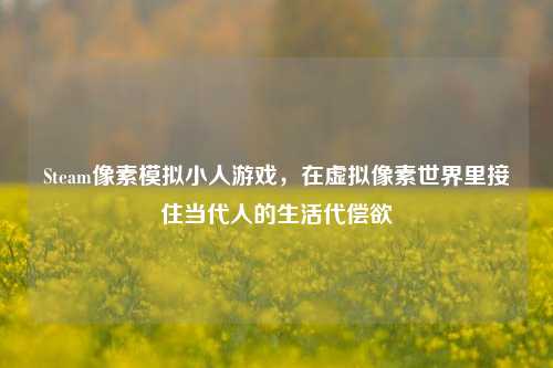 Steam像素模拟小人游戏,在虚拟像素世界里接住当代人的生活代偿欲