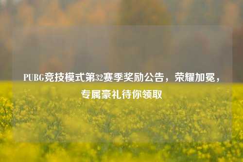 PUBG竞技模式第32赛季奖励公告，荣耀加冕，专属豪礼待你领取